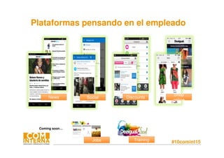 #10comint15TrainingJobs
Shop
online
Shop
online
DiscountsNews Social
Plataformas pensando en el empleado
Coming soon…
 