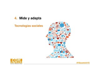 #10comint15
4. Mide y adapta
Tecnologías sociales
 