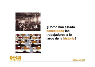 #10comint1520
¿Cómo han estado
conectados los
trabajadores a lo
largo de la historia?
 
