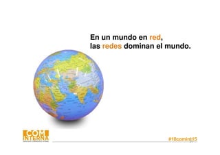 #10comint1524
En un mundo en red,
las redes dominan el mundo.
 