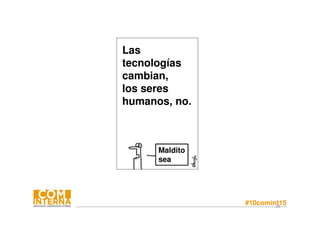 #10comint1526
Las
tecnologías
cambian,
los seres
humanos, no.
Maldito
sea
 