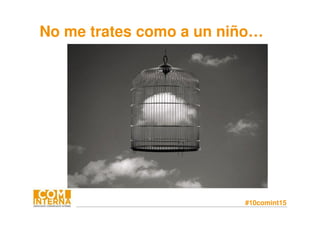 #10comint15
No me trates como a un niño…
 