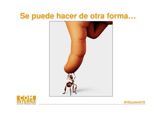 #10comint15
Se puede hacer de otra forma…
 