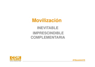 #10comint15
Movilización
INEVITABLE
IMPRESCINDIBLE
COMPLEMENTARIA
 