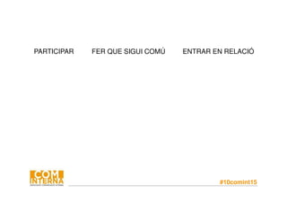 #10comint15
PARTICIPAR FER QUE SIGUI COMÚ ENTRAR EN RELACIÓ
 