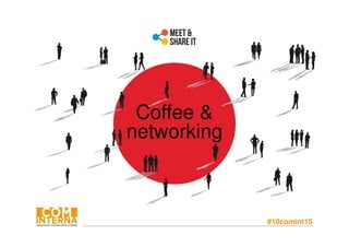 #10comint15
Coffee &
networking
 