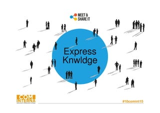 #10comint15
Express
Knwldge
 