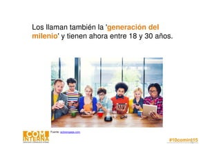 #10comint1572
Los llaman también la 'generación del
milenio' y tienen ahora entre 18 y 30 años.
 