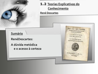 1.2 Teorias Explicativas do ConhecimentoRené DescartesSumárioRenéDescartes: A dúvida metódica 	e o acesso à certeza