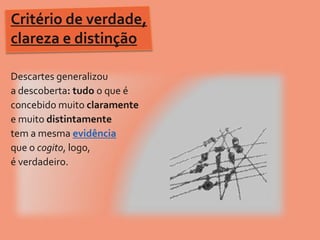 Critério de verdade, clareza e distinçãoDescartes generalizou a descoberta: tudo o que é concebido muito claramentee muito distintamentetem a mesma evidênciaque o cogito, logo, é verdadeiro. 