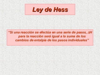 Ley de Hess “ Si una reacción se efectúa en una serie de pasos,   H para la reacción será igual a la suma de los cambios de entalpía de los pasos individuales” 