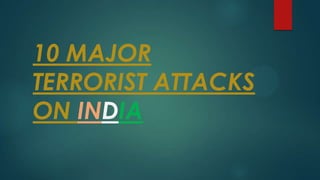 10 MAJOR
TERRORIST ATTACKS
ON INDIA
 