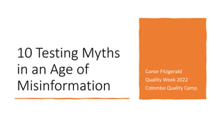 10 Testing Myths
in an Age of
Misinformation
Conor Fitzgerald
Quality Week 2022
Colombo Quality Camp
 