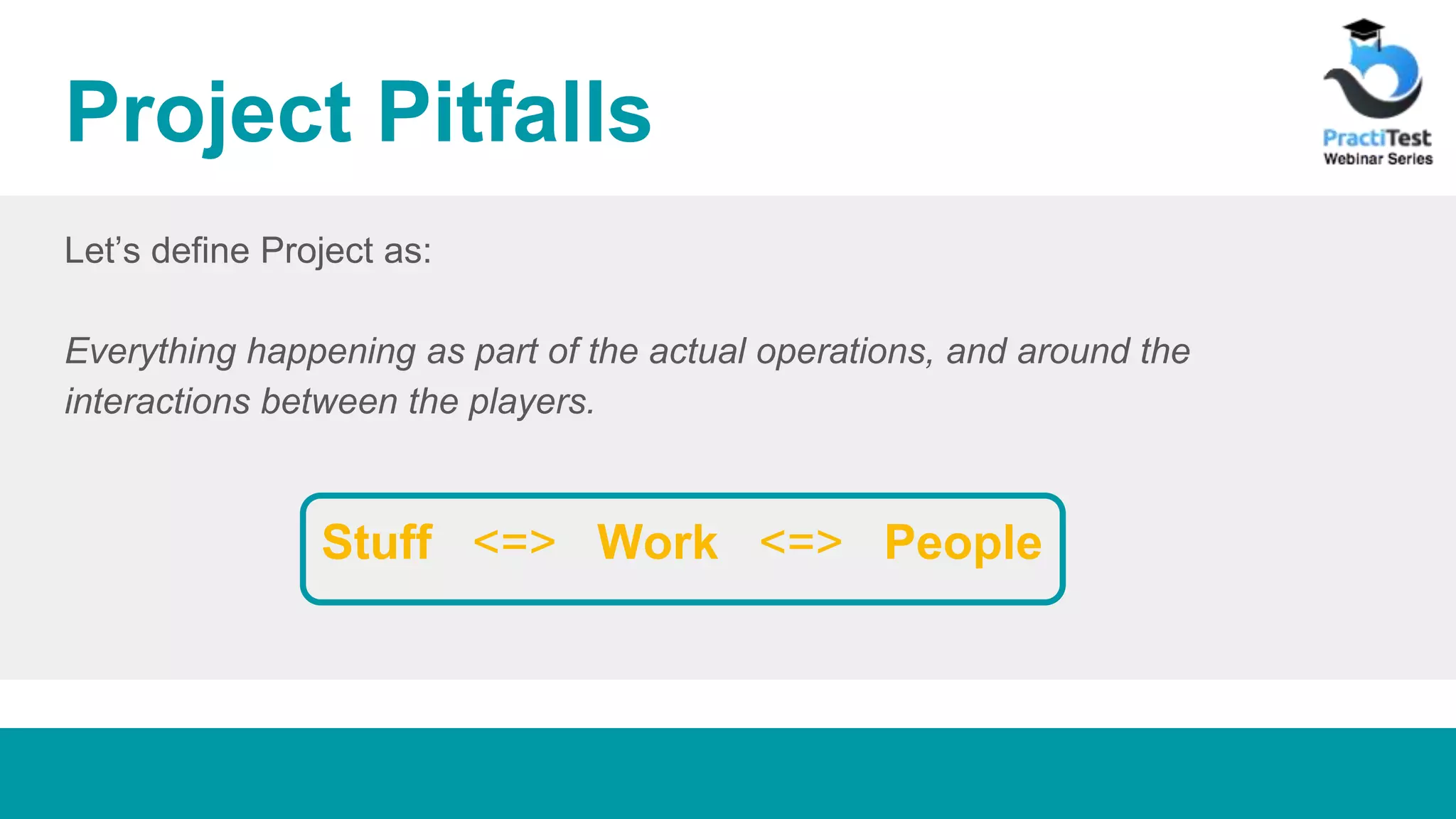 Project Pitfalls Let’s define Project as: Everything happening as part of the actual operations, and around the interactions between the players. Stuff <=> Work <=> People 