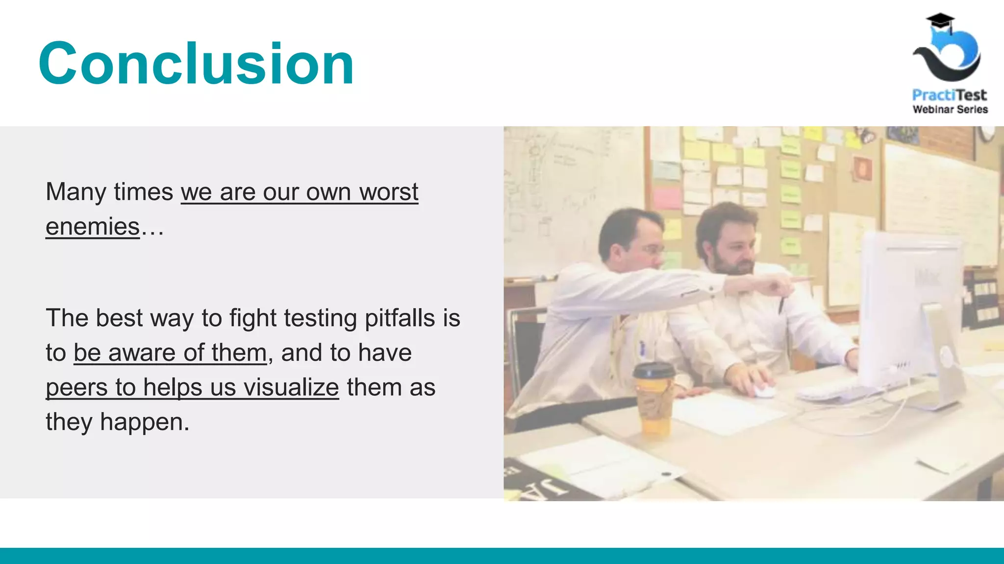 Conclusion Many times we are our own worst enemies… The best way to fight testing pitfalls is to be aware of them, and to have peers to helps us visualize them as they happen. 