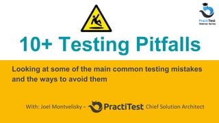 10+ Testing Pitfalls
Looking at some of the main common testing mistakes
and the ways to avoid them
With: Joel Montvelisky - Chief Solution Architect
 