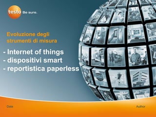 - Internet of things
- dispositivi smart
- reportistica paperless
Evoluzione degli
strumenti di misura
Date Author
 
