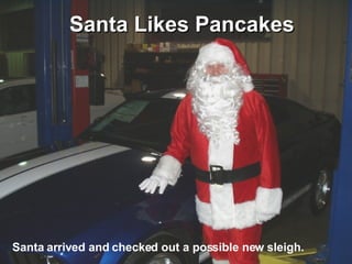 Santa Likes Pancakes Santa arrived and checked out a possible new sleigh. 