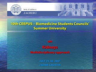 10 th CEEPUS – Biomedicine Student s C ouncil s’  Summer  University on Kidneys Multidisciplinary approach JULY 23-30, 2007 ZADAR, CROATIA 