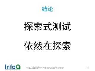 结论


探索式测试

依然在探索

时刻关注企业软件开发领域的变化与创新   19
 
