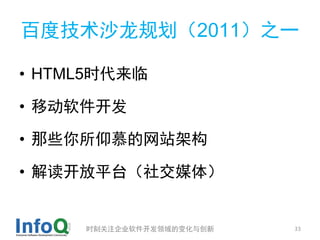 百度技术沙龙规划（2011）之一

• HTML5时代来临

• 移动软件开发

• 那些你所仰慕的网站架构

• 解读开放平台（社交媒体）


     时刻关注企业软件开发领域的变化与创新   33
 