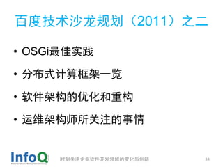百度技术沙龙规划（2011）之二

• OSGi最佳实践

• 分布式计算框架一览

• 软件架构的优化和重构

• 运维架构师所关注的事情


     时刻关注企业软件开发领域的变化与创新   34
 