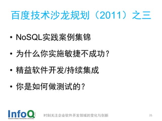 百度技术沙龙规划（2011）之三

• NoSQL实践案例集锦

• 为什么你实施敏捷不成功？

• 精益软件开发/持续集成

• 你是如何做测试的？


     时刻关注企业软件开发领域的变化与创新   35
 