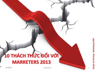 Tác giả: Lan Phương – Marketing tại INET
10 THÁCH THỨC ĐỐI VỚI
   MARKETERS 2013
2/1/2013       inet.edu.vn   1
 