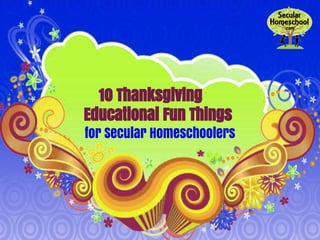 10 Thanksgiving 
Educational Fun Things 
for Secular Homeschoolers 
 