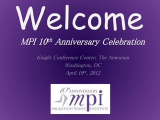 Welcome
MPI 10th Anniversary Celebration
Knight Conference Center, The Newseum
Washington, DC
April 19th, 2012
 
