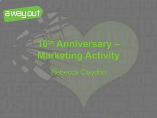 10th Anniversary –
Marketing Activity
Rebecca Claydon
 