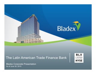 Bladex Corporate Presentation
As of June 30, 2015
The Latin American Trade Finance Bank
 