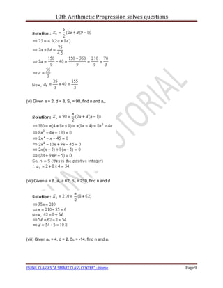 10th Arithmetic Progression solves questions




(vi) Given a = 2, d = 8, Sn = 90, find n and an.




(vii) Given a = 8, an = 62, Sn = 210, find n and d.




(viii) Given an = 4, d = 2, Sn = -14, find n and a.




JSUNIL CLASSES "A SMART CLASS CENTER" - Home                    Page 9
 