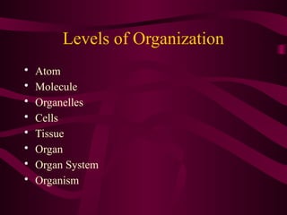Levels of Organization
• Atom
• Molecule
• Organelles
• Cells
• Tissue
• Organ
• Organ System
• Organism
 