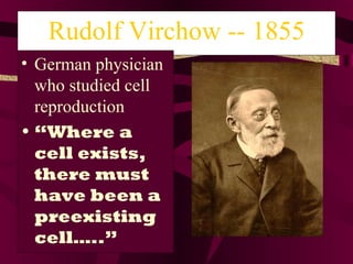 Rudolf Virchow -- 1855 German physician who studied cell reproduction “ Where a cell exists, there must have been a preexisting cell…..” 