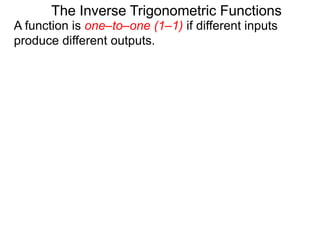 A function is one–to–one (1–1) if different inputs
produce different outputs.
The Inverse Trigonometric Functions
 