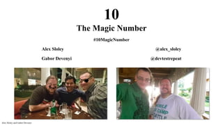 10
The Magic Number
#10MagicNumber
Alex Sloley @alex_sloley
Gabor Devenyi @devtestrepeat
Alex Sloley and Gabor Devenyi
 