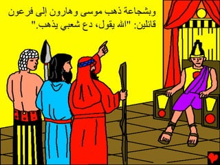 ‫وﺏﺸﺠﺎﻋﺔ ذهﺐ ﻣﻮﺱﻰ وهﺎرون إﻟﻰ ﻓﺮﻋﻮن‬
    ‫ﻗﺎﺉﻠﻴﻦ: "اﷲ ﻳﻘﻮل، دع ﺵﻌﺒﻲ ﻳﺬهﺐ."‬
 