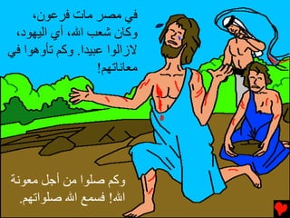 ‫ﻓﻲ ﻣﺼﺮ ﻣﺎت ﻓﺮﻋﻮن،‬
 ‫وآﺎن ﺵﻌﺐ اﷲ، أي اﻟﻴﻬﻮد،‬
‫ﻻزاﻟﻮا ﻋﺒﻴﺪا. وآﻢ ﺕﺄوهﻮا ﻓﻲ‬
                   ‫ﻣﻌﺎﻥﺎﺕﻬﻢ!‬




‫وآﻢ ﺹﻠﻮا ﻣﻦ أﺟﻞ ﻣﻌﻮﻥﺔ‬
  ‫اﷲ! ﻓﺴﻤﻊ اﷲ ﺹﻠﻮاﺕﻬﻢ.‬
 