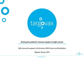 www.targovax.com
Arming the patient’s immune system to fight cancer
10th Annual European Life Science CEO Forum and Exhibition
Øystein Soug, CEO
 