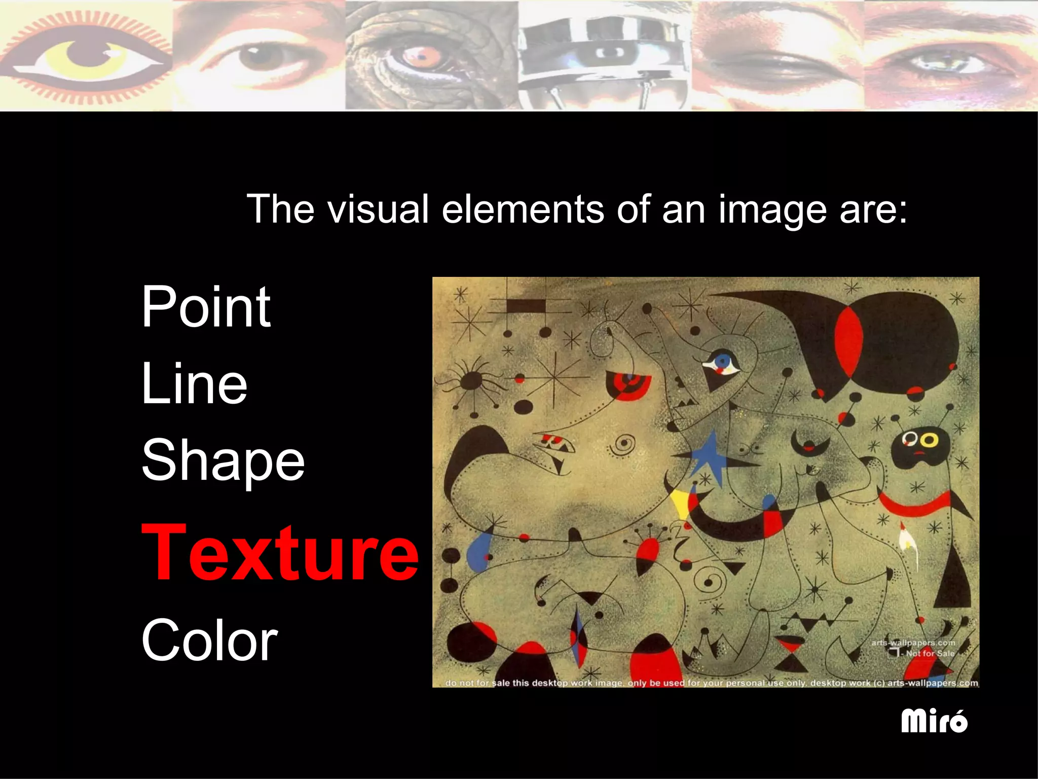 The visual elements of an image are:

Point
Line
Shape
Texture
Color
                                      Miró
 