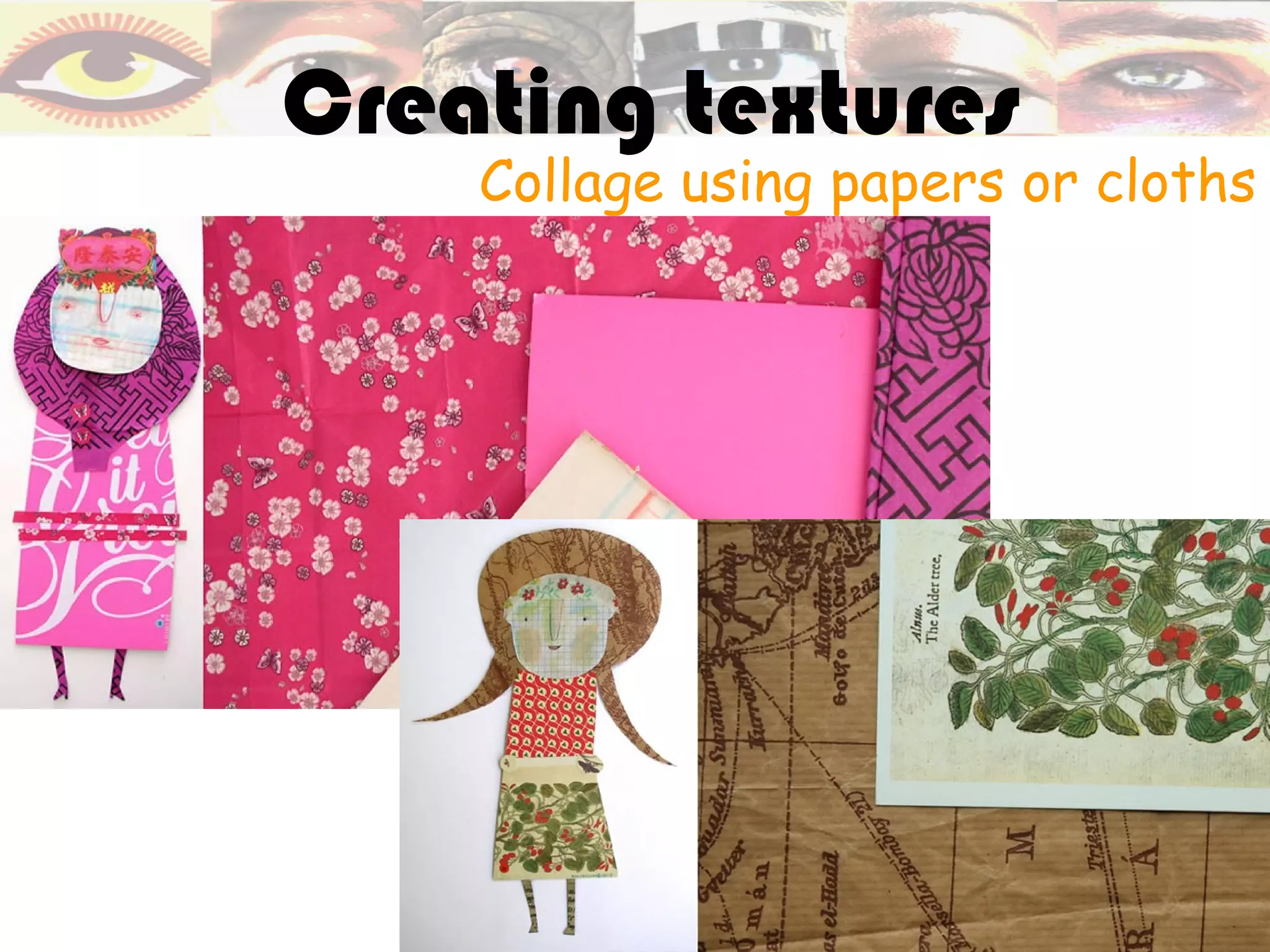 Creating textures
    Collage using papers or cloths
 