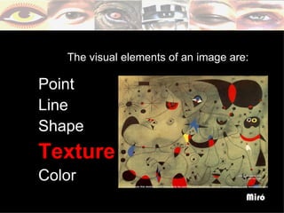 The visual elements of an image are:

Point
Line
Shape
Texture
Color
                                      Miró
 