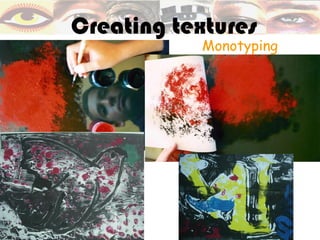 Creating textures
           Monotyping
 