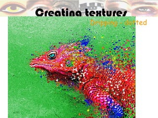Creating textures
          Dripping - dotted
 