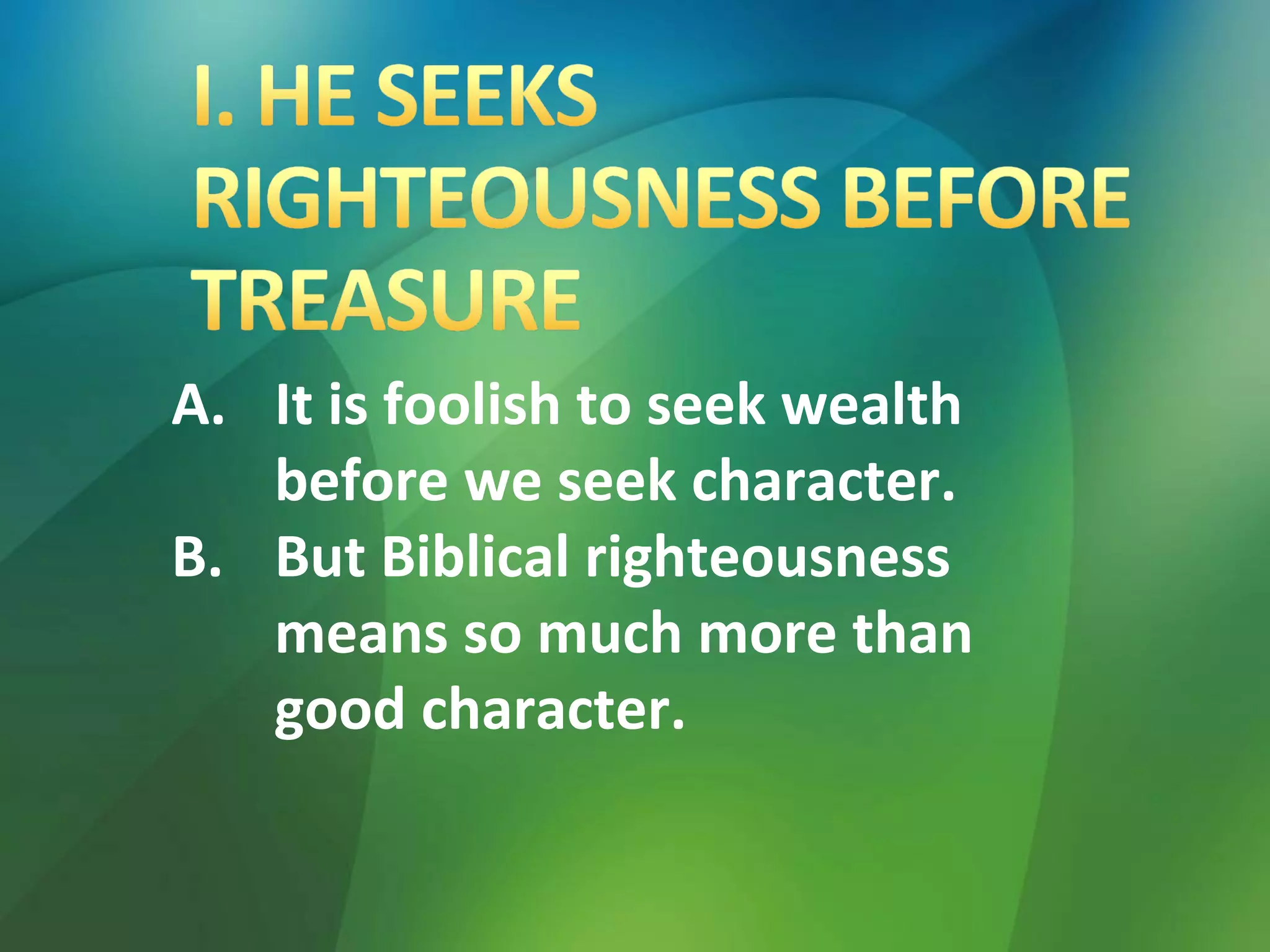 A. It is foolish to seek wealth
before we seek character.
B. But Biblical righteousness
means so much more than
good character.