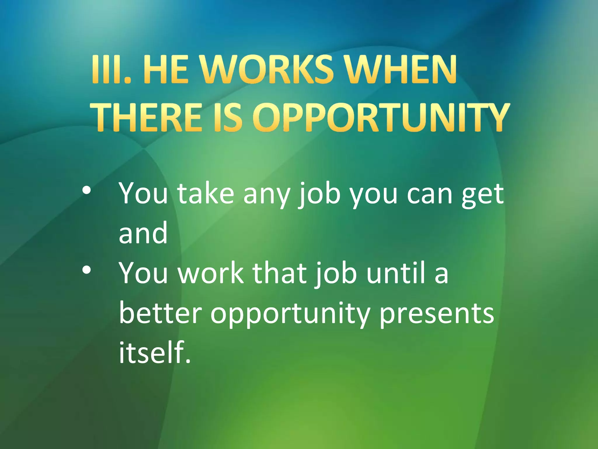 • You take any job you can get
and
• You work that job until a
better opportunity presents
itself.