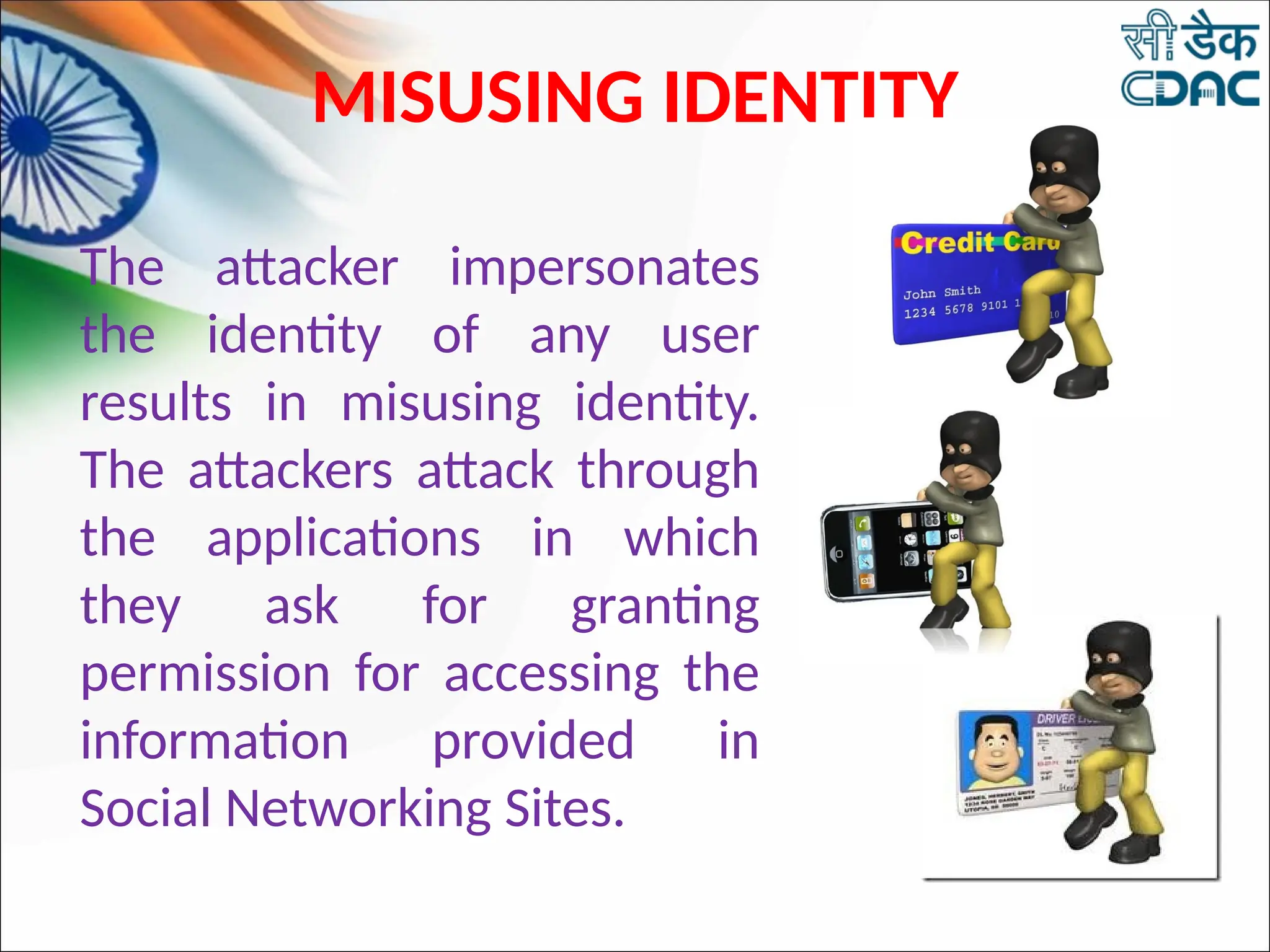 MISUSING IDENTITY
The attacker impersonates
the identity of any user
results in misusing identity.
The attackers attack through
the applications in which
they ask for granting
permission for accessing the
information provided in
Social Networking Sites.
 