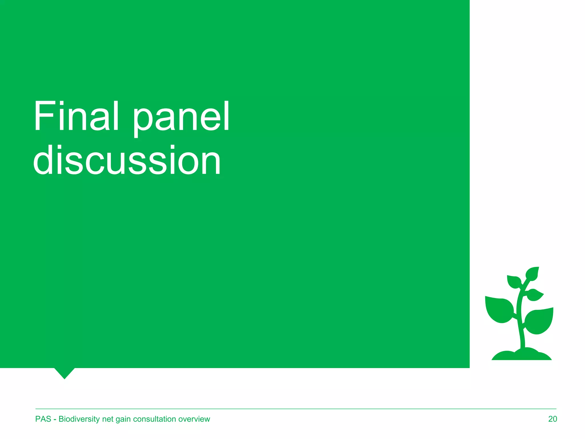 Final panel
discussion
20
PAS - Biodiversity net gain consultation overview
 