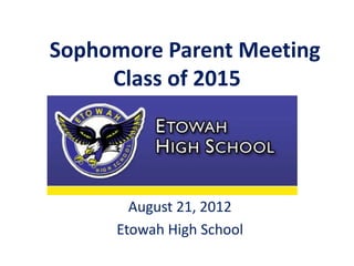 Sophomore Parent Meeting
     Class of 2015




       August 21, 2012
     Etowah High School
 